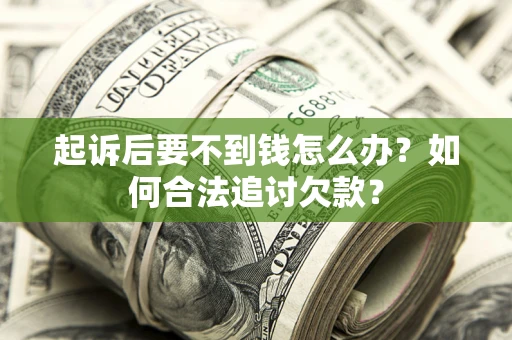 济南起诉后要不到钱怎么办？如何合法追讨欠款？