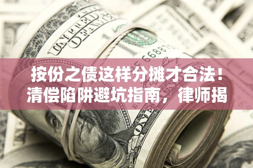 济南按份之债这样分摊才合法！清偿陷阱避坑指南，律师揭秘关键条款