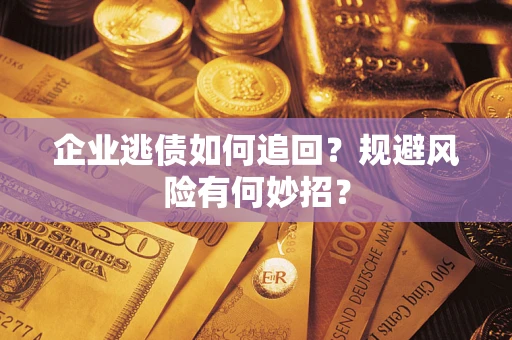 济南企业逃债如何追回？规避风险有何妙招？
