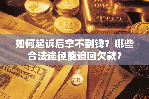 济南如何起诉后拿不到钱？哪些合法途径能追回欠款？