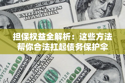 济南担保权益全解析：这些方法帮你合法扛起债务保护伞