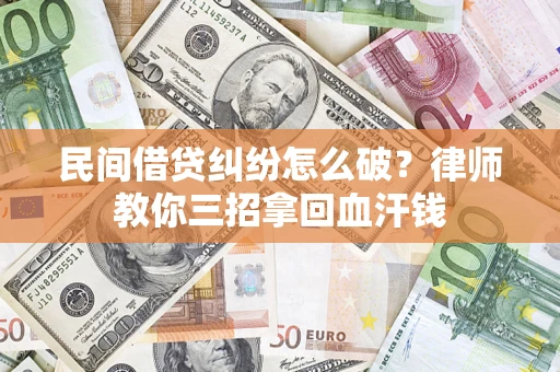 济南民间借贷纠纷怎么破？律师教你三招拿回血汗钱