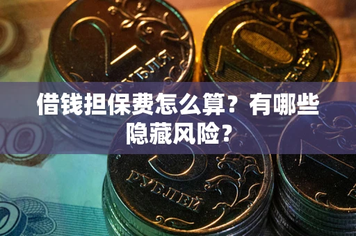 济南借钱担保费怎么算？有哪些隐藏风险？