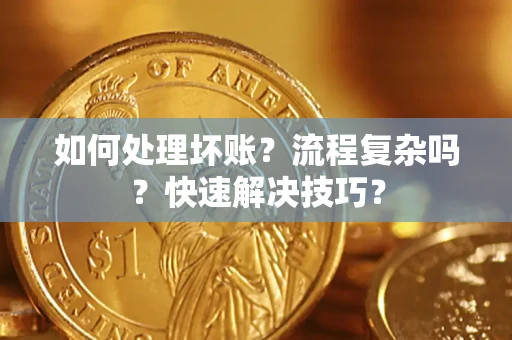 济南如何处理坏账？流程复杂吗？快速解决技巧？