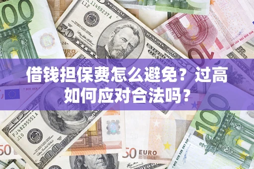 济南借钱担保费怎么避免？过高如何应对合法吗？