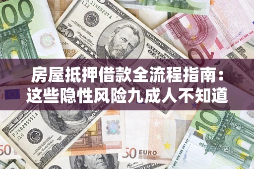 济南房屋抵押借款全流程指南：这些隐性风险九成人不知道