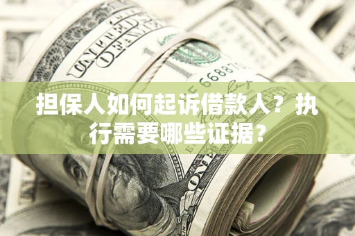 济南担保人如何起诉借款人？执行需要哪些证据？
