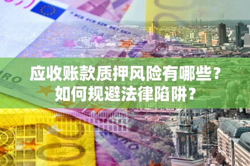 济南应收账款质押风险有哪些？如何规避法律陷阱？