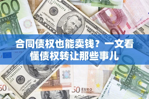济南合同债权也能卖钱？一文看懂债权转让那些事儿