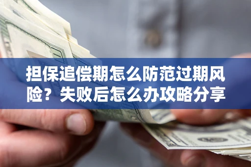 济南担保追偿期怎么防范过期风险？失败后怎么办攻略分享