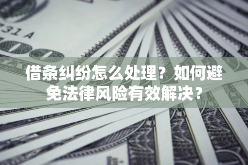 济南借条纠纷怎么处理？如何避免法律风险有效解决？