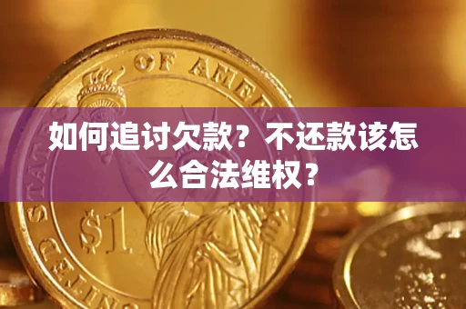 济南如何追讨欠款？不还款该怎么合法维权？