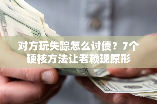 济南对方玩失踪怎么讨债？7个硬核方法让老赖现原形