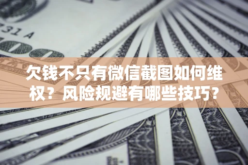济南欠钱不只有微信截图如何维权？风险规避有哪些技巧？