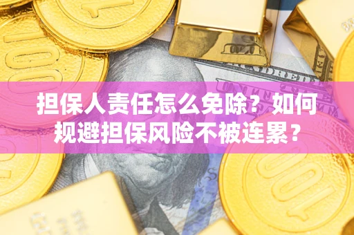 济南担保人责任怎么免除？如何规避担保风险不被连累？