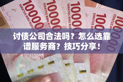 济南讨债公司合法吗？怎么选靠谱服务商？技巧分享！