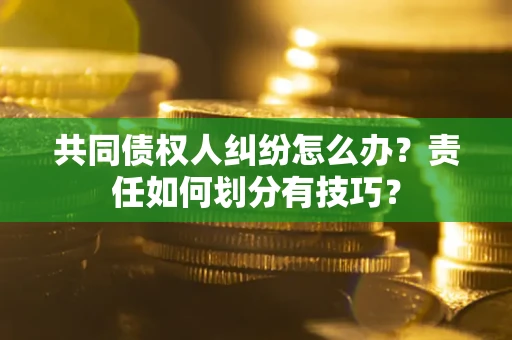 济南共同债权人纠纷怎么办？责任如何划分有技巧？