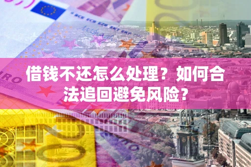 济南借钱不还怎么处理？如何合法追回避免风险？
