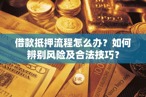 济南借款抵押流程怎么办？如何辨别风险及合法技巧？