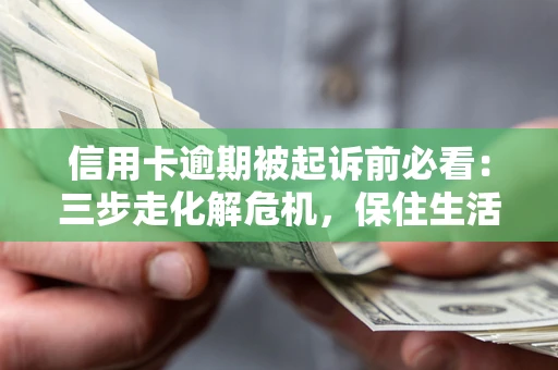 济南信用卡逾期被起诉前必看：三步走化解危机，保住生活尊严