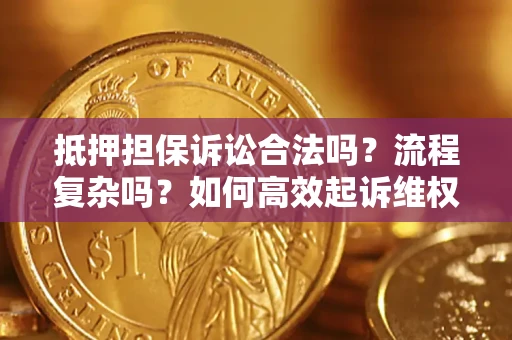 济南抵押担保诉讼合法吗？流程复杂吗？如何高效起诉维权？