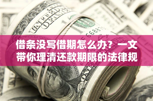 济南借条没写借期怎么办？一文带你理清还款期限的法律规则