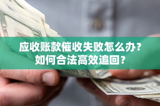 济南应收账款催收失败怎么办？如何合法高效追回？