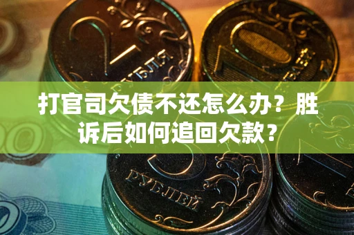 济南打官司欠债不还怎么办？胜诉后如何追回欠款？