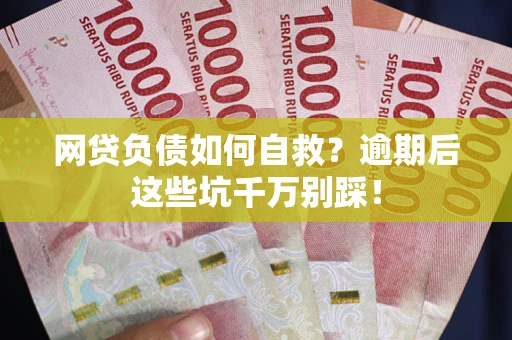 济南网贷负债如何自救？逾期后这些坑千万别踩！
