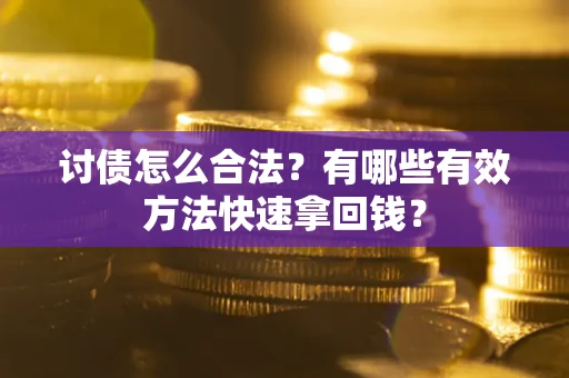 济南讨债怎么合法？有哪些有效方法快速拿回钱？