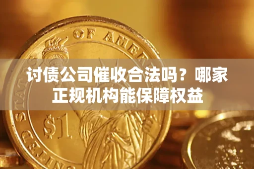 济南讨债公司催收合法吗？哪家正规机构能保障权益