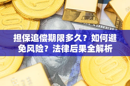 济南担保追偿期限多久？如何避免风险？法律后果全解析