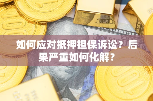 济南如何应对抵押担保诉讼？后果严重如何化解？