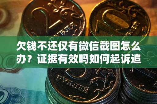 济南欠钱不还仅有微信截图怎么办？证据有效吗如何起诉追回欠款？