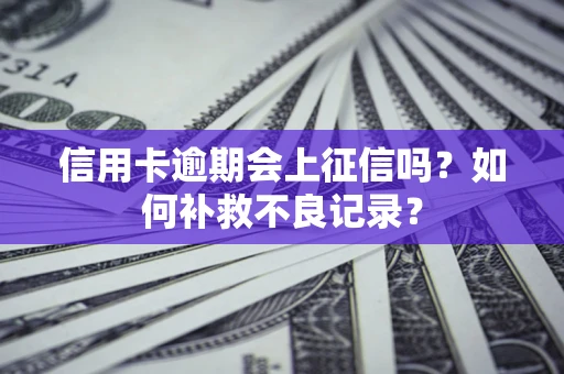 济南信用卡逾期会上征信吗？如何补救不良记录？