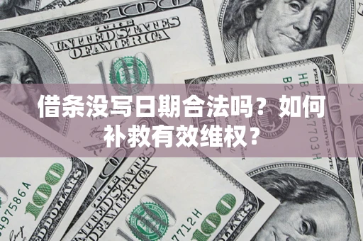 济南借条没写日期合法吗？如何补救有效维权？