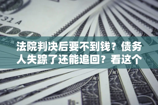 济南法院判决后要不到钱？债务人失踪了还能追回？看这个方法！
