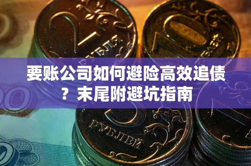 济南要账公司如何避险高效追债？末尾附避坑指南