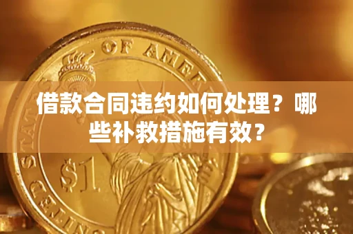 济南借款合同违约如何处理？哪些补救措施有效？