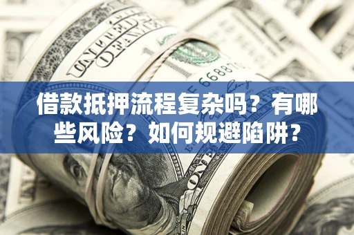 济南借款抵押流程复杂吗？有哪些风险？如何规避陷阱？