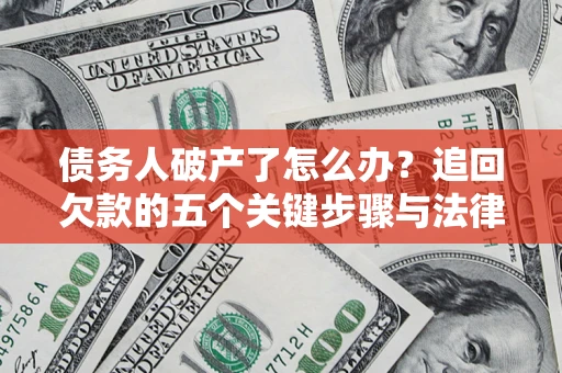 济南债务人破产了怎么办？追回欠款的五个关键步骤与法律策略