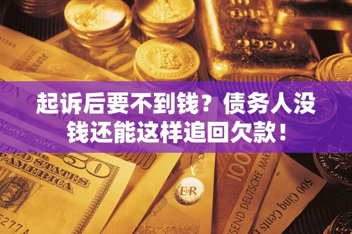 济南起诉后要不到钱？债务人没钱还能这样追回欠款！