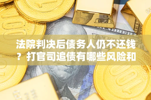 济南法院判决后债务人仍不还钱？打官司追债有哪些风险和技巧？