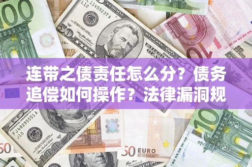 济南连带之债责任怎么分？债务追偿如何操作？法律漏洞规避指南