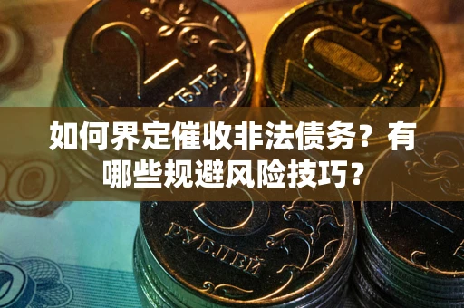 济南如何界定催收非法债务？有哪些规避风险技巧？