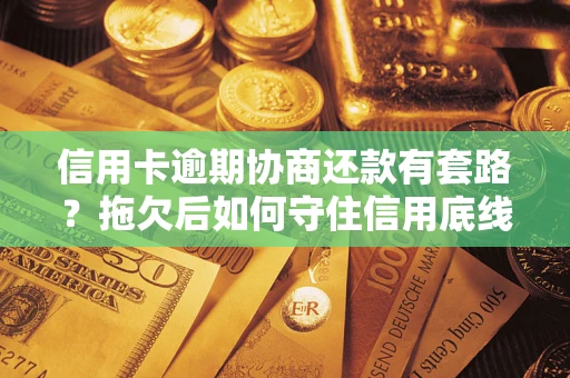 济南信用卡逾期协商还款有套路？拖欠后如何守住信用底线？