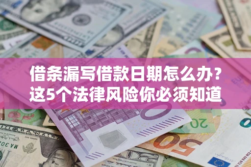 济南借条漏写借款日期怎么办？这5个法律风险你必须知道