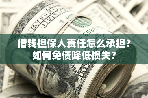 济南借钱担保人责任怎么承担？如何免债降低损失？