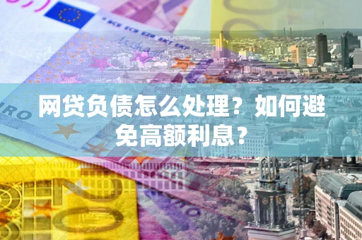 济南网贷负债怎么处理？如何避免高额利息？