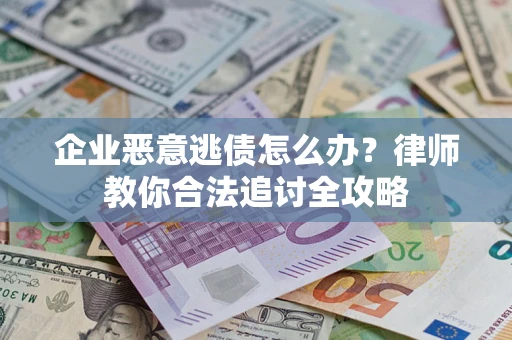 济南企业恶意逃债怎么办？律师教你合法追讨全攻略